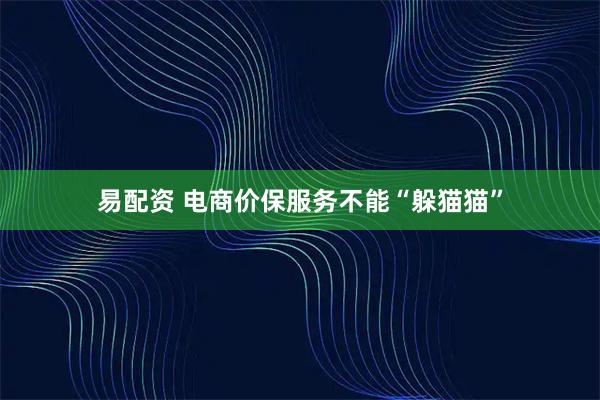 易配资 电商价保服务不能“躲猫猫”