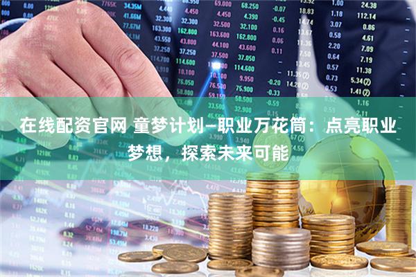 在线配资官网 童梦计划—职业万花筒：点亮职业梦想，探索未来可能