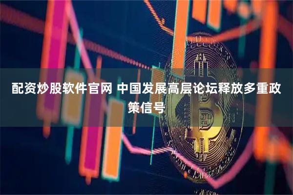 配资炒股软件官网 中国发展高层论坛释放多重政策信号
