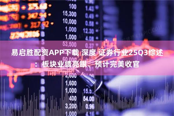 易启胜配资APP下载 深度 证券行业25Q3综述：板块业绩亮眼、预计完美收官