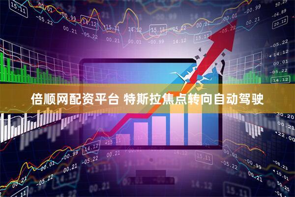倍顺网配资平台 特斯拉焦点转向自动驾驶