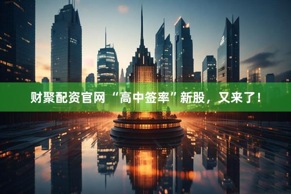 财聚配资官网 “高中签率”新股，又来了！