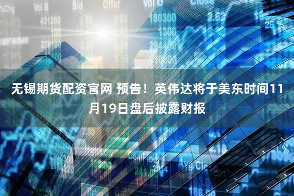 无锡期货配资官网 预告！英伟达将于美东时间11月19日盘后披露财报