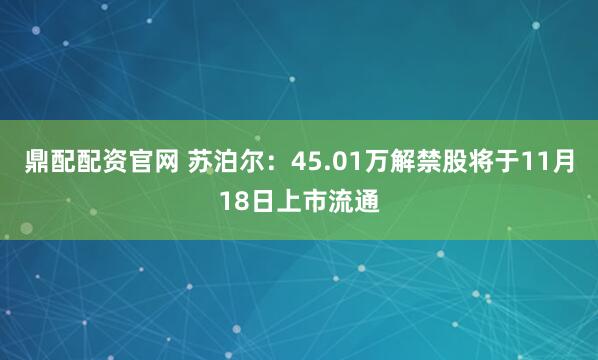 鼎配配资官网 苏泊尔：45.01万解禁股将于11月18日上市流通