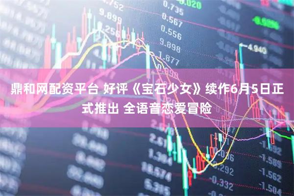 鼎和网配资平台 好评《宝石少女》续作6月5日正式推出 全语音恋爱冒险