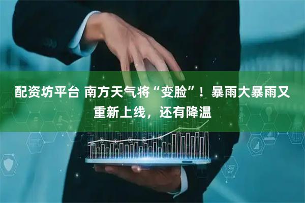 配资坊平台 南方天气将“变脸”！暴雨大暴雨又重新上线，还有降温